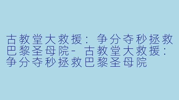 古教堂大救援：争分夺秒拯救巴黎圣母院-古教堂大救援：争分夺秒拯救巴黎圣母院