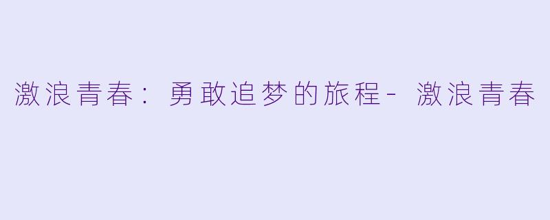 激浪青春：勇敢追梦的旅程-激浪青春