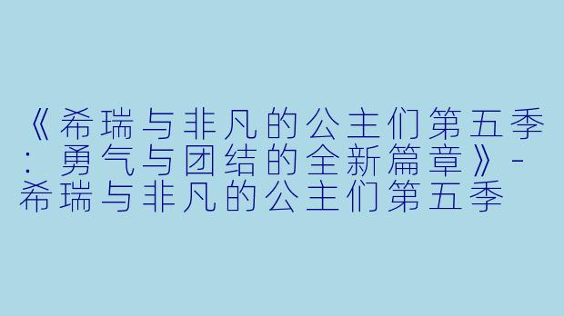 《希瑞与非凡的公主们第五季:勇气与团结的全新篇章》