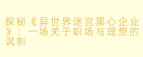探秘《异世界迷宫黑心企业》：一场关于职场与理想的讽刺