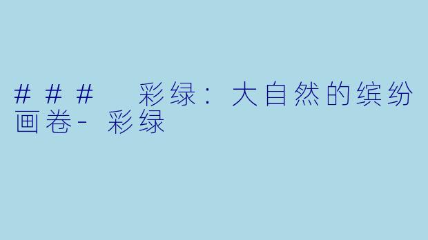 ### 彩绿：大自然的缤纷画卷-彩绿