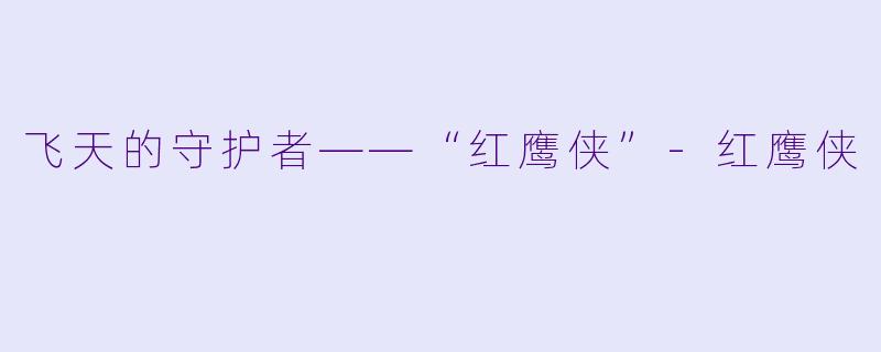 飞天的守护者——“红鹰侠”