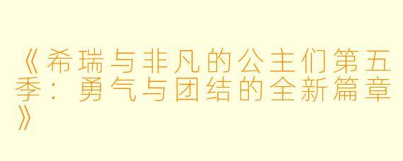 《希瑞与非凡的公主们第五季：勇气与团结的全新篇章》