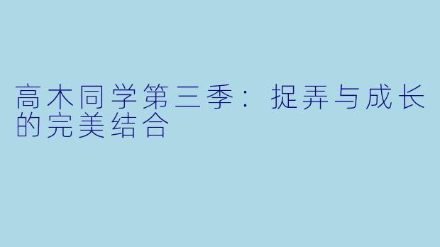 高木同学第三季:捉弄与成长的完美结合
