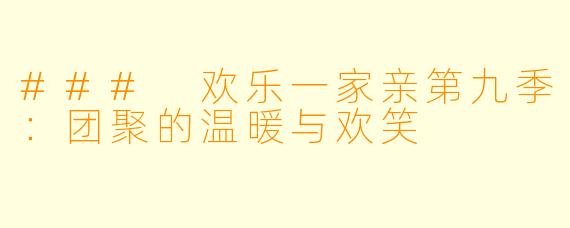 ### 欢乐一家亲第九季：团聚的温暖与欢笑