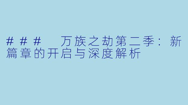 ### 万族之劫第二季:新篇章的开启与深度解析