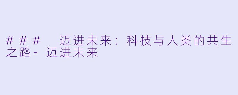 ### 迈进未来:科技与人类的共生之路