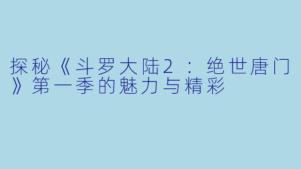 探秘《斗罗大陆2：绝世唐门》第一季的魅力与精彩