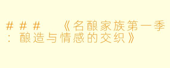 ### 《名酿家族第一季：酿造与情感的交织》