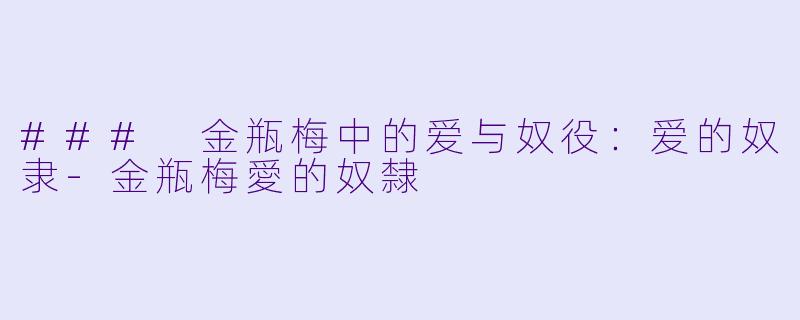 ### 金瓶梅中的爱与奴役：爱的奴隶-金瓶梅愛的奴隸