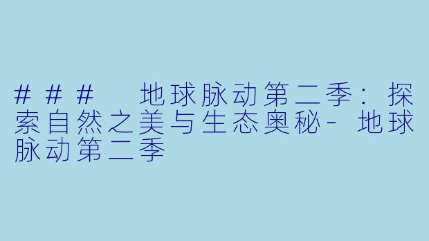 ### 地球脉动第二季：探索自然之美与生态奥秘-地球脉动第二季