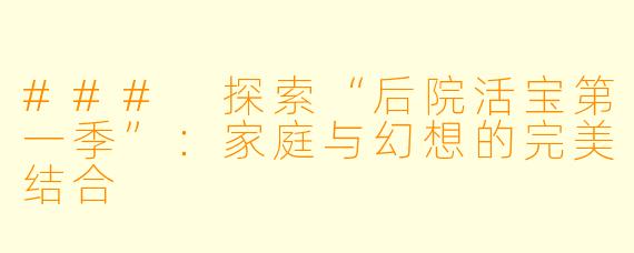### 探索“后院活宝第一季”：家庭与幻想的完美结合