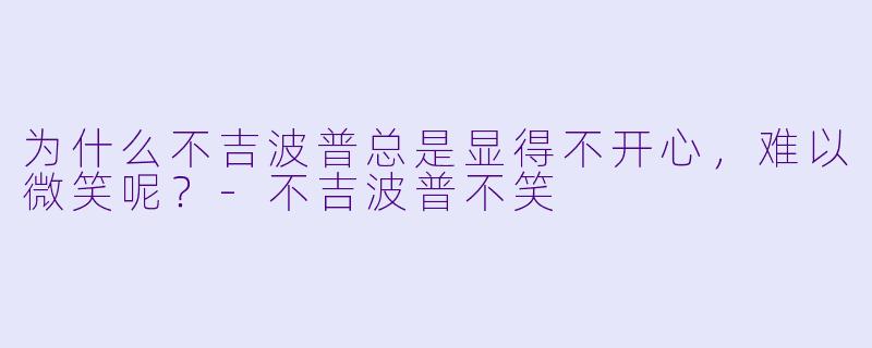 为什么不吉波普总是显得不开心，难以微笑呢？-不吉波普不笑