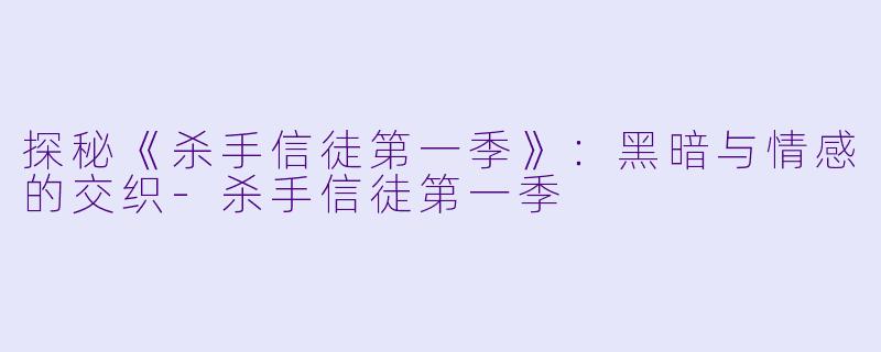 探秘《杀手信徒第一季》：黑暗与情感的交织-杀手信徒第一季