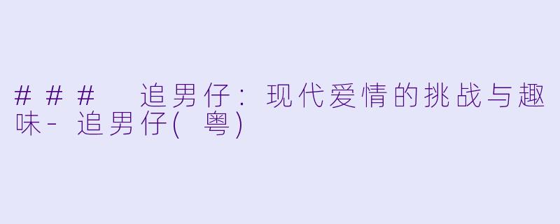 ### 追男仔：现代爱情的挑战与趣味-追男仔(粤)