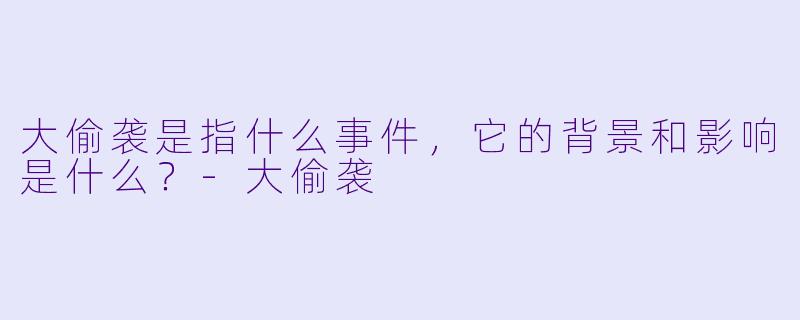 大偷袭是指什么事件,它的背景和影响是什么?