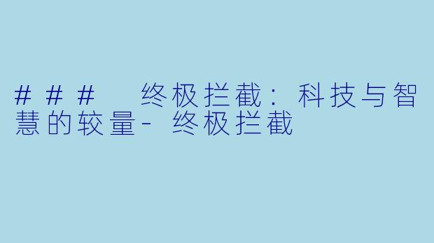 ### 终极拦截：科技与智慧的较量-终极拦截