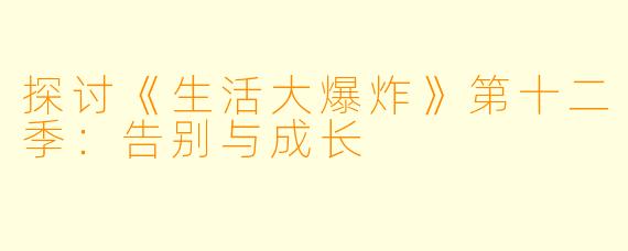探讨《生活大爆炸》第十二季:告别与成长