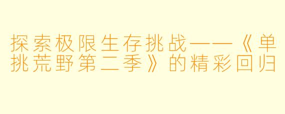 探索极限生存挑战——《单挑荒野第二季》的精彩回归