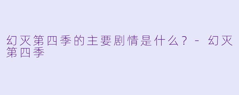 幻灭第四季的主要剧情是什么？