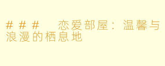 ### 恋爱部屋:温馨与浪漫的栖息地