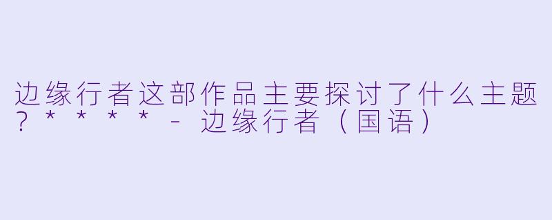 边缘行者这部作品主要探讨了什么主题？****