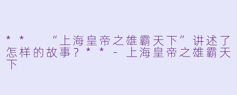 ** “上海皇帝之雄霸天下”讲述了怎样的故事?**
