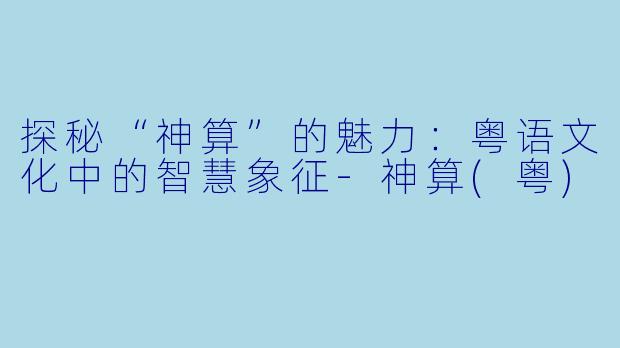 探秘“神算”的魅力：粤语文化中的智慧象征-神算(粤)