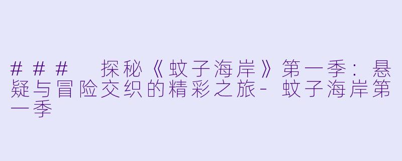 ### 探秘《蚊子海岸》第一季:悬疑与冒险交织的精彩之旅