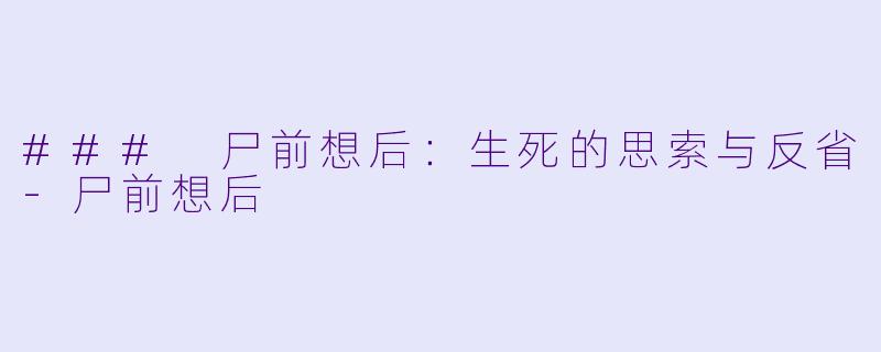 ### 尸前想后：生死的思索与反省-尸前想后