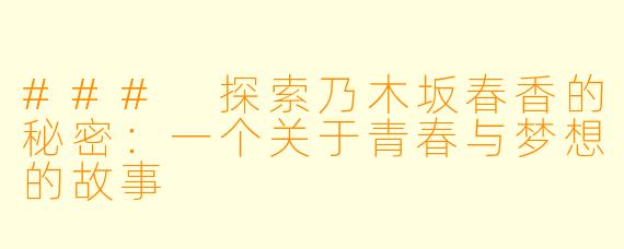 ### 探索乃木坂春香的秘密：一个关于青春与梦想的故事