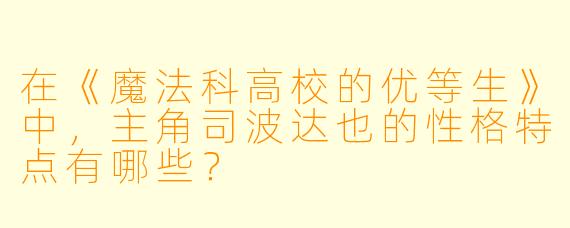 在《魔法科高校的优等生》中,主角司波达也的性格特点有哪些?