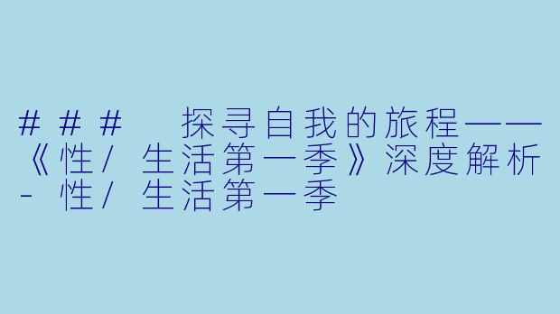 ### 探寻自我的旅程——《性/生活第一季》深度解析