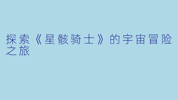 探索《星骸骑士》的宇宙冒险之旅