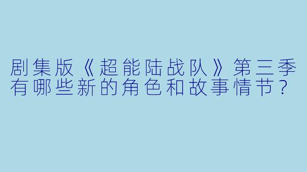 剧集版《超能陆战队》第三季有哪些新的角色和故事情节?