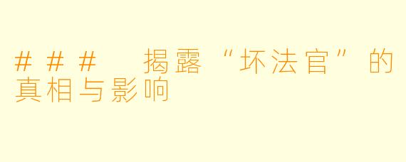 ### 揭露“坏法官”的真相与影响