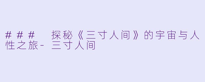 ### 探秘《三寸人间》的宇宙与人性之旅-三寸人间