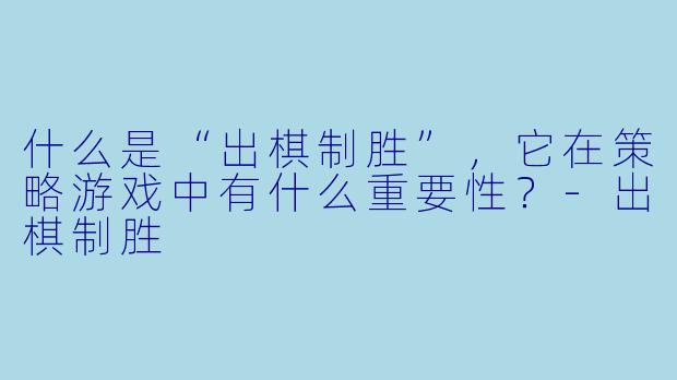 什么是“出棋制胜”,它在策略游戏中有什么重要性?