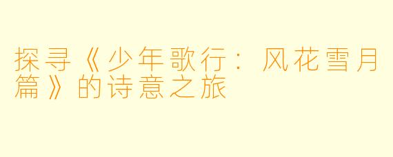 探寻《少年歌行:风花雪月篇》的诗意之旅