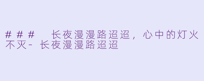 ### 长夜漫漫路迢迢，心中的灯火不灭-长夜漫漫路迢迢