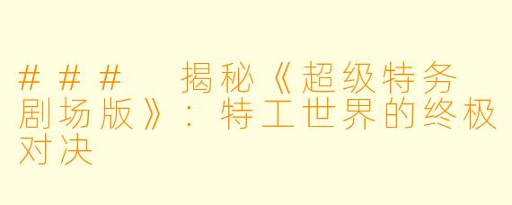 ### 揭秘《超级特务 剧场版》:特工世界的终极对决