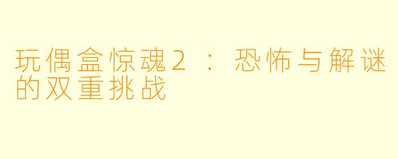 玩偶盒惊魂2：恐怖与解谜的双重挑战
