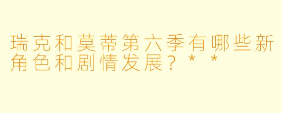 瑞克和莫蒂第六季有哪些新角色和剧情发展?**