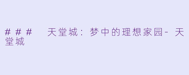 ### 天堂城：梦中的理想家园-天堂城