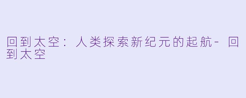 回到太空:人类探索新纪元的起航