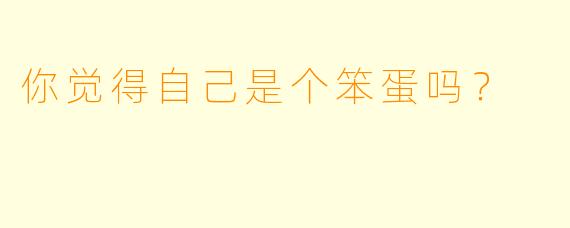 你觉得自己是个笨蛋吗？