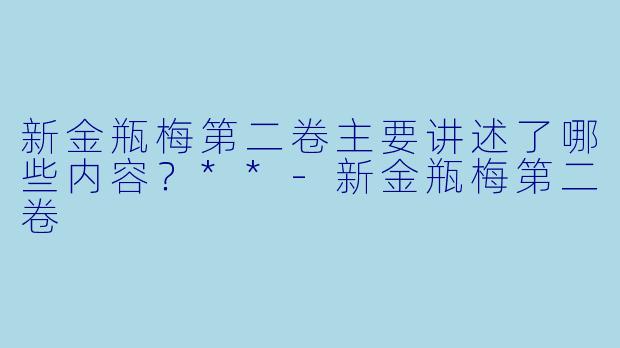 新金瓶梅第二卷主要讲述了哪些内容?**