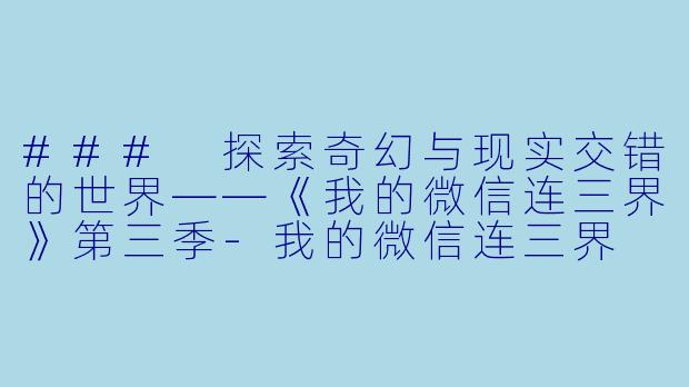 ### 探索奇幻与现实交错的世界——《我的微信连三界》第三季-我的微信连三界 第三季
