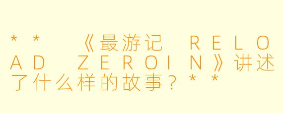 ** 《最游记 RELOAD ZEROIN》讲述了什么样的故事?**