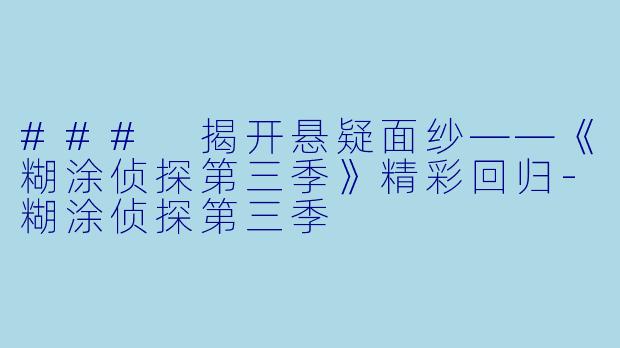 ### 揭开悬疑面纱——《糊涂侦探第三季》精彩回归-糊涂侦探第三季